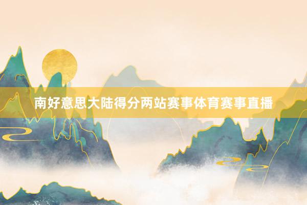 南好意思大陆得分两站赛事体育赛事直播