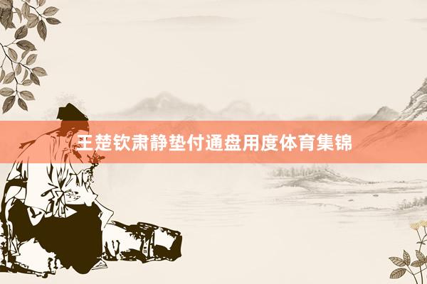 王楚钦肃静垫付通盘用度体育集锦
