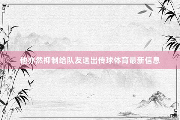 他亦然抑制给队友送出传球体育最新信息