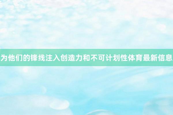 为他们的锋线注入创造力和不可计划性体育最新信息