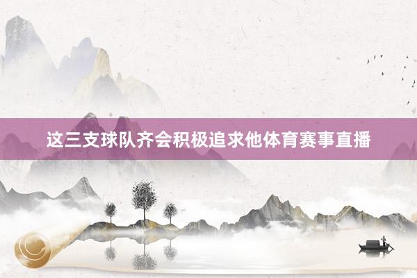这三支球队齐会积极追求他体育赛事直播