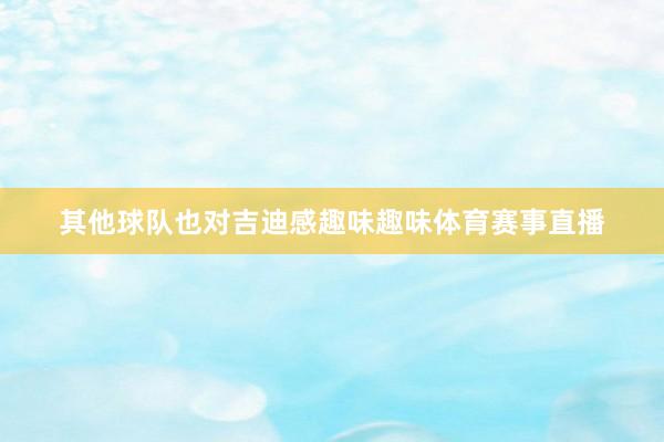 其他球队也对吉迪感趣味趣味体育赛事直播