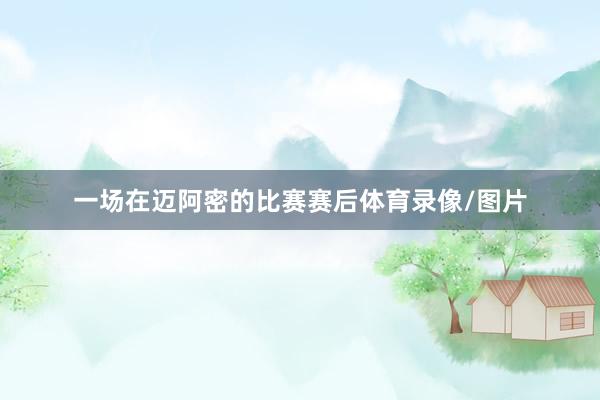 一场在迈阿密的比赛赛后体育录像/图片
