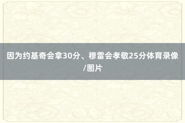 因为约基奇会拿30分、穆雷会孝敬25分体育录像/图片