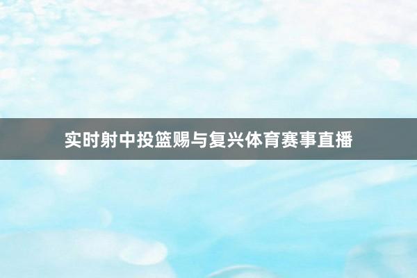 实时射中投篮赐与复兴体育赛事直播