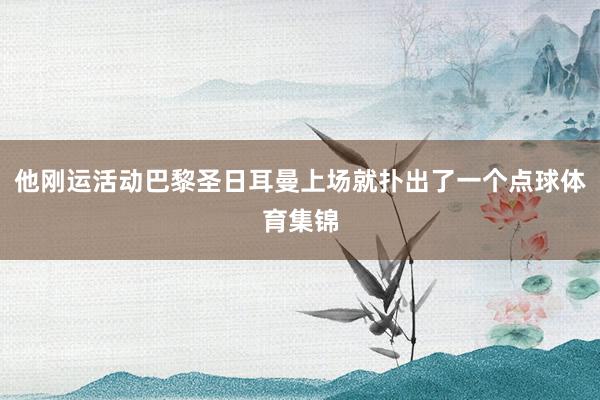 他刚运活动巴黎圣日耳曼上场就扑出了一个点球体育集锦
