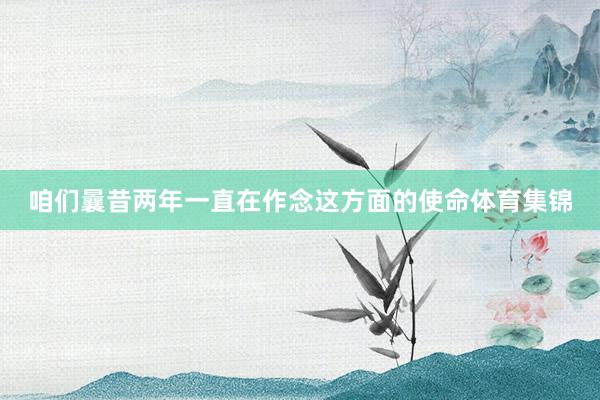 咱们曩昔两年一直在作念这方面的使命体育集锦