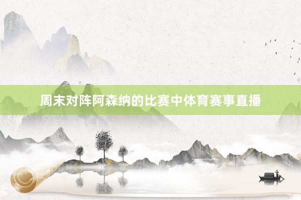 周末对阵阿森纳的比赛中体育赛事直播