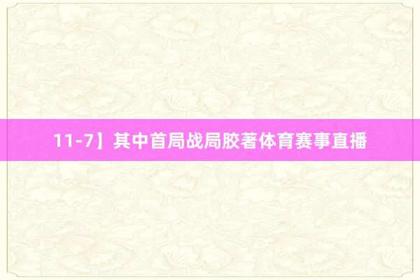 11-7】其中首局战局胶著体育赛事直播