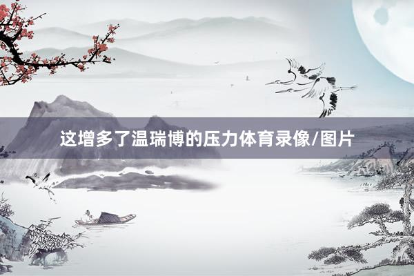 这增多了温瑞博的压力体育录像/图片