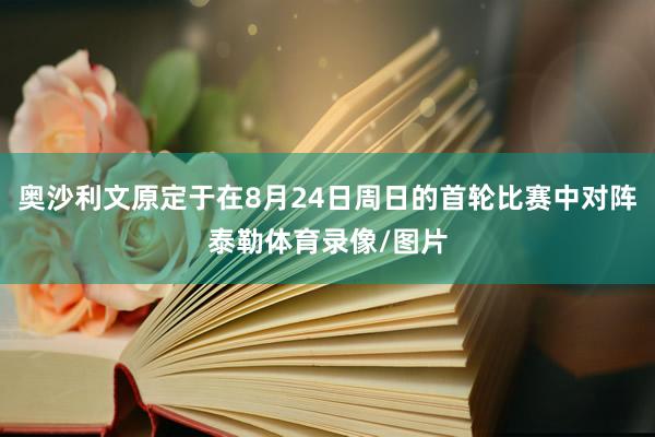 奥沙利文原定于在8月24日周日的首轮比赛中对阵泰勒体育录像/图片