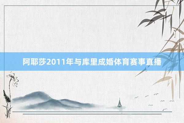 阿耶莎2011年与库里成婚体育赛事直播