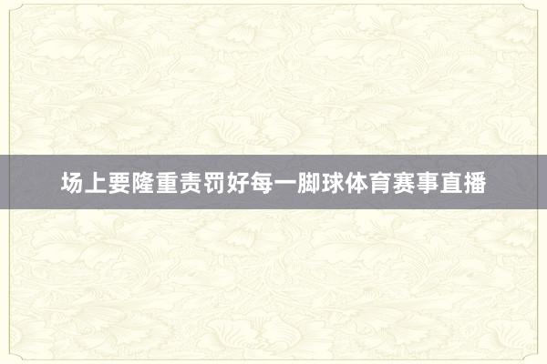 场上要隆重责罚好每一脚球体育赛事直播
