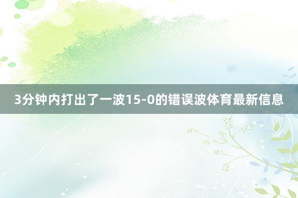 3分钟内打出了一波15-0的错误波体育最新信息