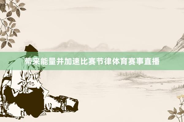 带来能量并加速比赛节律体育赛事直播