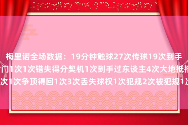 梅里诺全场数据：19分钟触球27次传球19次到手16次传球到手率84%射门1次1次错失得分契机1次到手过东谈主4次大地抵挡得回3次1次争顶得回1次3次丢失球权1次犯规2次被犯规1次封堵射门1次遏制    体育最新信息