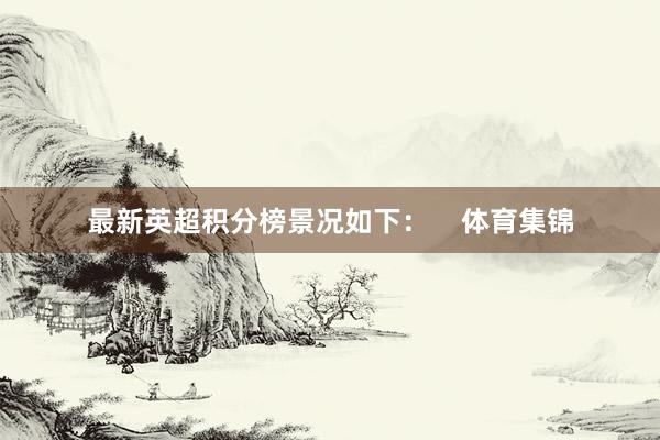 最新英超积分榜景况如下：    体育集锦