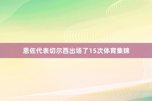 恩佐代表切尔西出场了15次体育集锦