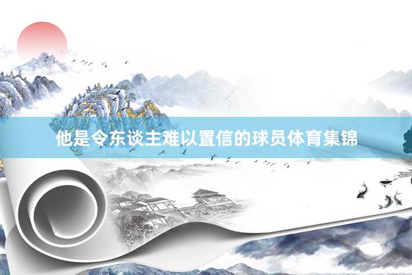 他是令东谈主难以置信的球员体育集锦
