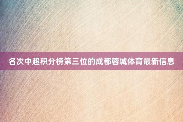 名次中超积分榜第三位的成都蓉城体育最新信息