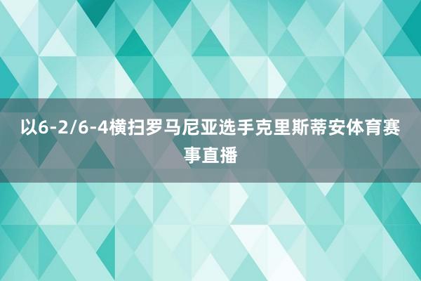 以6-2/6-4横扫罗马尼亚选手克里斯蒂安体育赛事直播