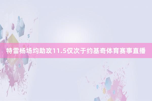 特雷杨场均助攻11.5仅次于约基奇体育赛事直播
