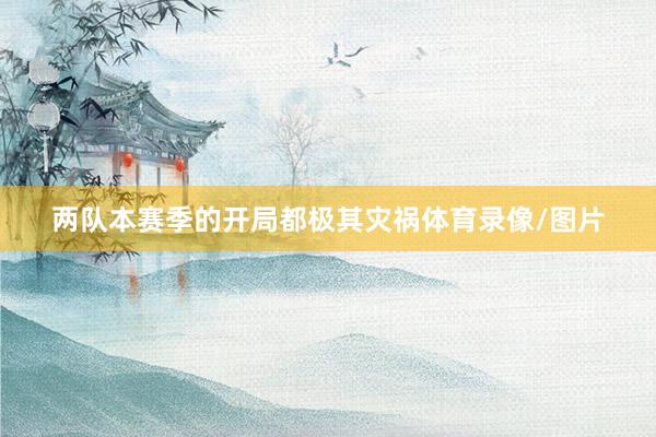 两队本赛季的开局都极其灾祸体育录像/图片