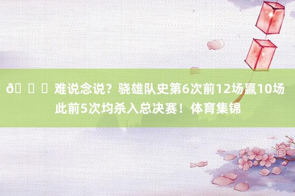 👀难说念说？骁雄队史第6次前12场赢10场 此前5次均杀入总决赛！体育集锦