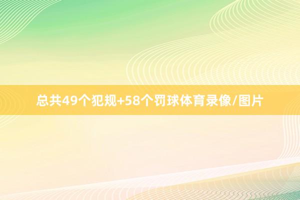 总共49个犯规+58个罚球体育录像/图片