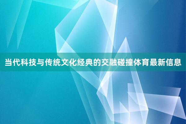 当代科技与传统文化经典的交融碰撞体育最新信息