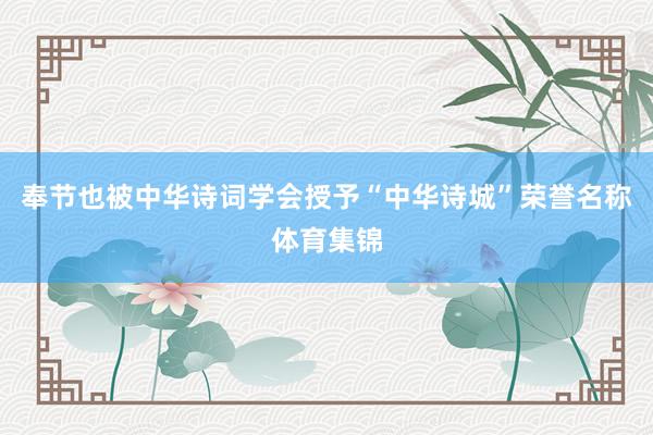 奉节也被中华诗词学会授予“中华诗城”荣誉名称体育集锦