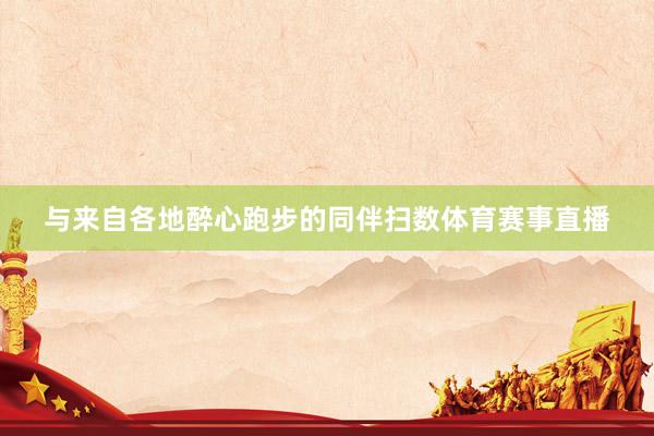 与来自各地醉心跑步的同伴扫数体育赛事直播