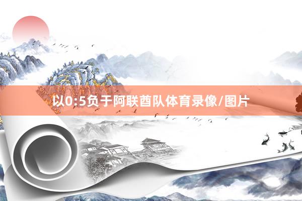 以0:5负于阿联酋队体育录像/图片