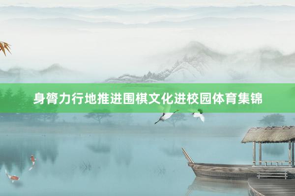 身膂力行地推进围棋文化进校园体育集锦