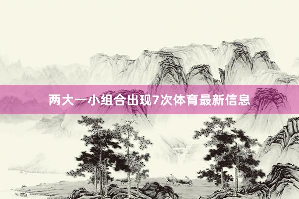 两大一小组合出现7次体育最新信息