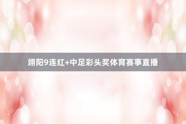 翊阳9连红+中足彩头奖体育赛事直播