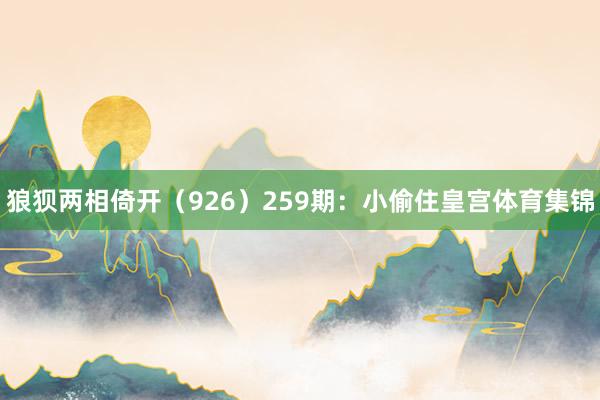 狼狈两相倚开（926）　　259期：小偷住皇宫体育集锦
