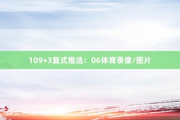 10　　9+3复式推选：06体育录像/图片