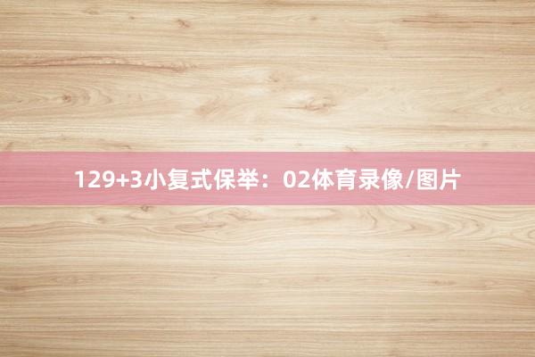 12　　9+3小复式保举：02体育录像/图片