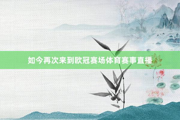 如今再次来到欧冠赛场体育赛事直播