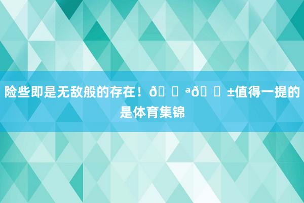 险些即是无敌般的存在!💪😱值得一提的是体育集锦