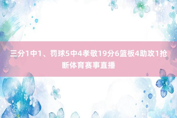 三分1中1、罚球5中4孝敬19分6篮板4助攻1抢断体育赛事直播