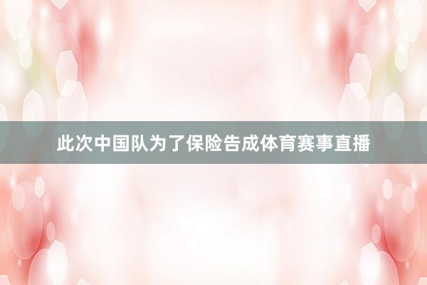 此次中国队为了保险告成体育赛事直播