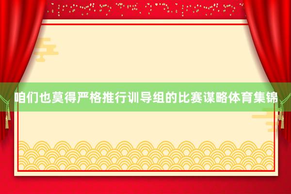 咱们也莫得严格推行训导组的比赛谋略体育集锦