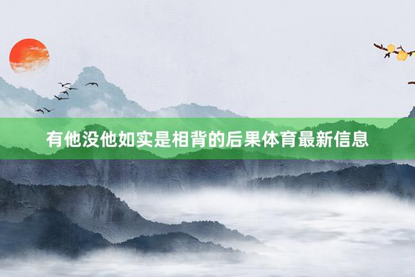 有他没他如实是相背的后果体育最新信息
