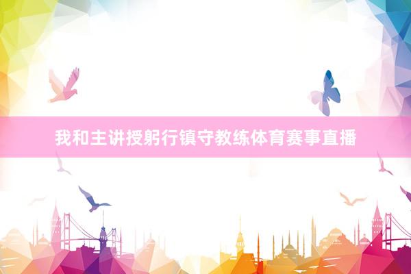 我和主讲授躬行镇守教练体育赛事直播