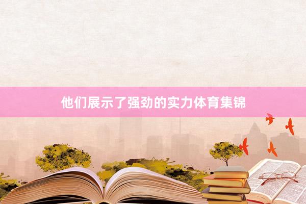 他们展示了强劲的实力体育集锦