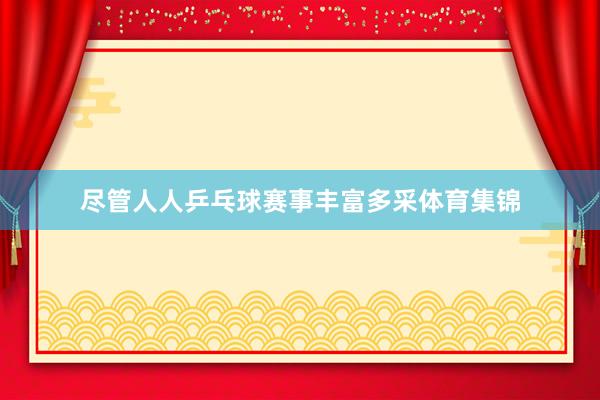 尽管人人乒乓球赛事丰富多采体育集锦