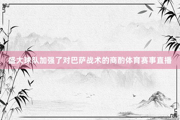 盛大球队加强了对巴萨战术的商酌体育赛事直播