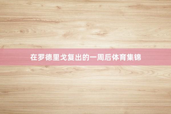 在罗德里戈复出的一周后体育集锦